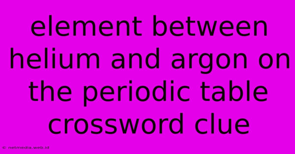 Element Between Helium And Argon On The Periodic Table Crossword Clue