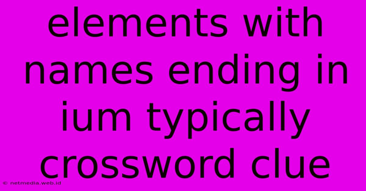 Elements With Names Ending In Ium Typically Crossword Clue