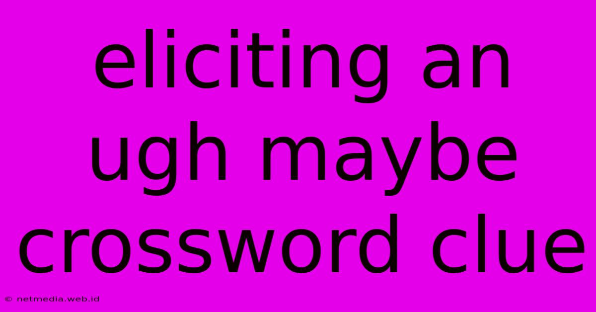 Eliciting An Ugh Maybe Crossword Clue