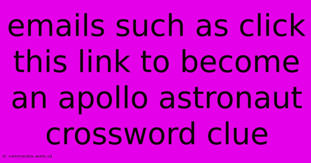 Emails Such As Click This Link To Become An Apollo Astronaut Crossword Clue