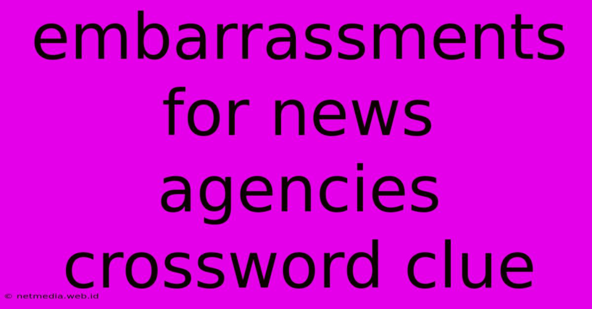 Embarrassments For News Agencies Crossword Clue