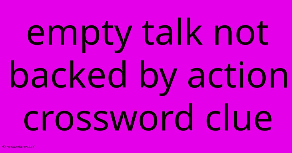 Empty Talk Not Backed By Action Crossword Clue