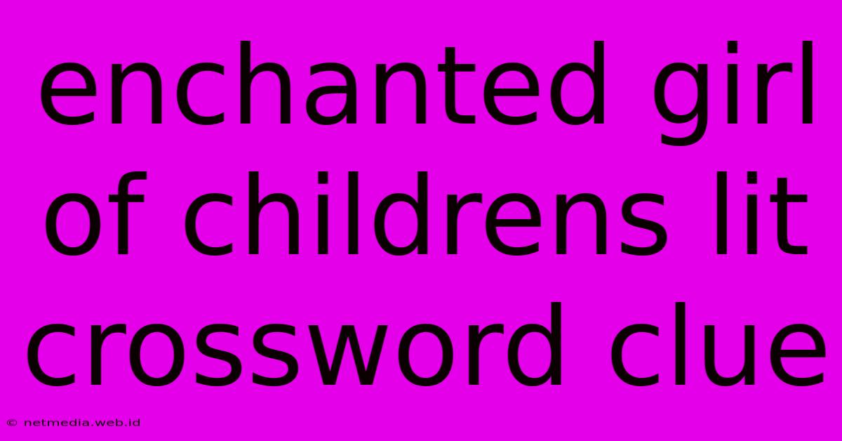 Enchanted Girl Of Childrens Lit Crossword Clue