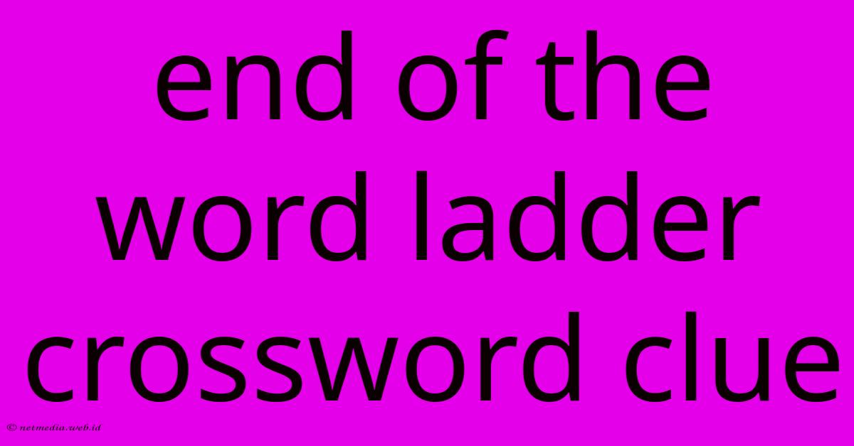 End Of The Word Ladder Crossword Clue End Of The Word Ladder Crossword Clue
