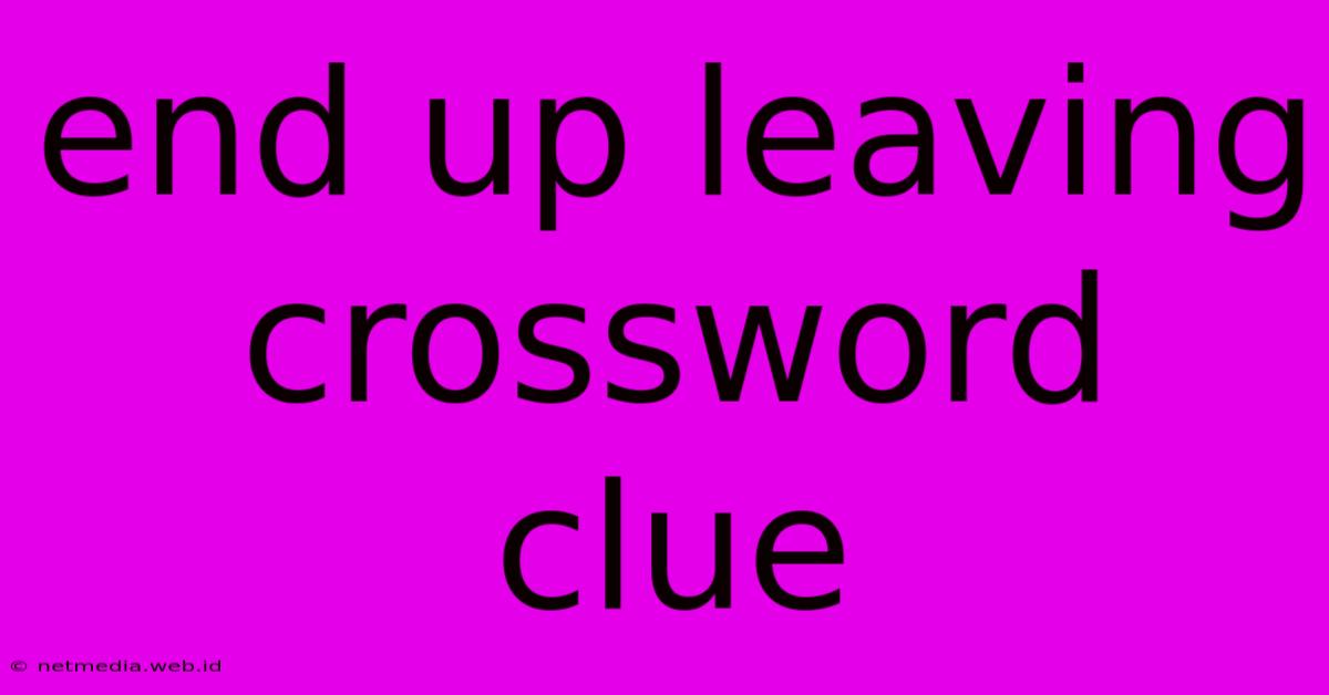 End Up Leaving Crossword Clue