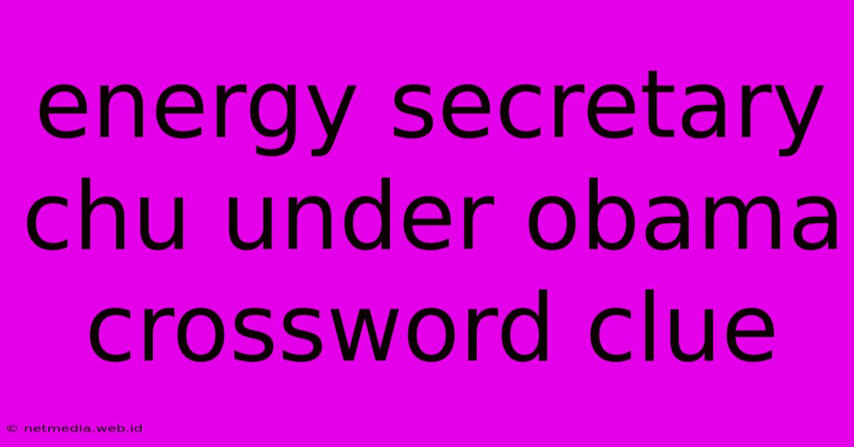 Energy Secretary Chu Under Obama Crossword Clue