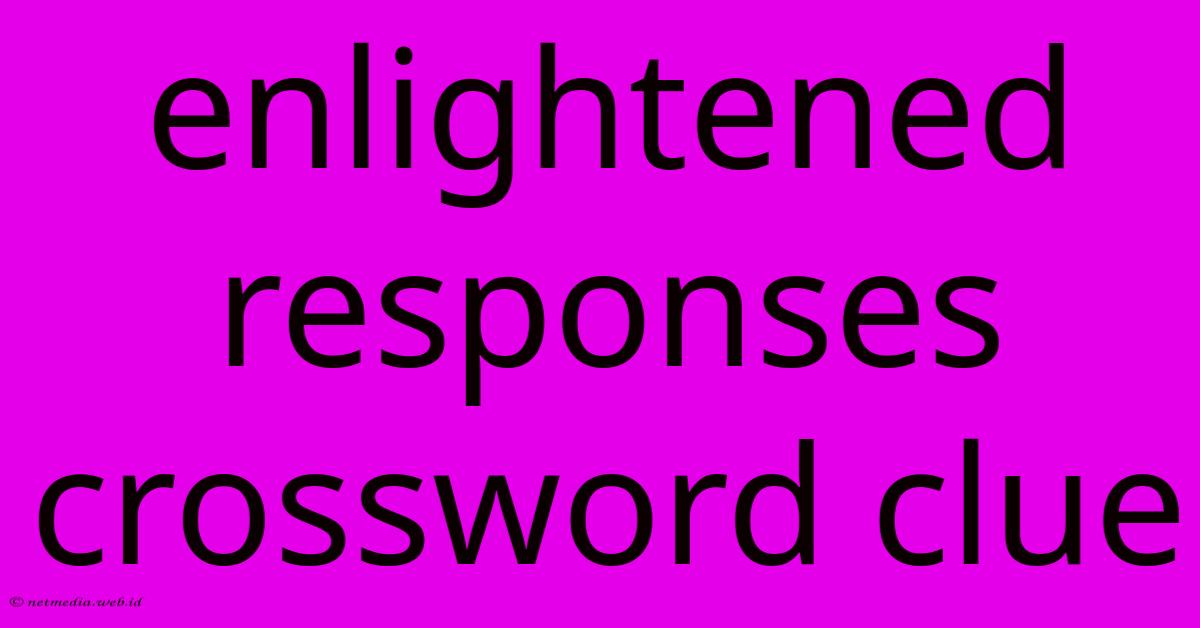 Enlightened Responses Crossword Clue