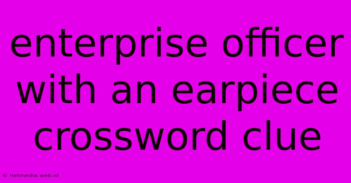 Enterprise Officer With An Earpiece Crossword Clue