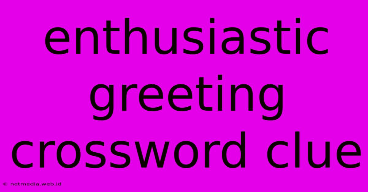 Enthusiastic Greeting Crossword Clue