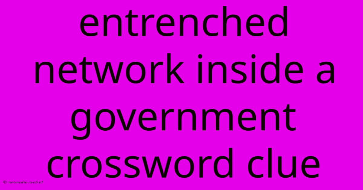 Entrenched Network Inside A Government Crossword Clue