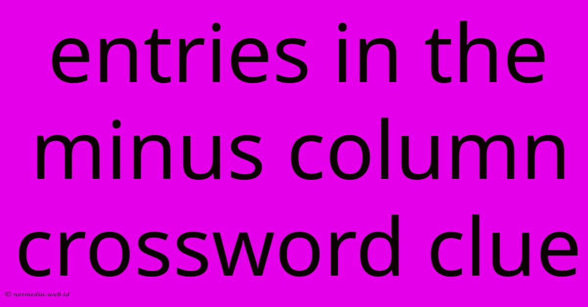 Entries In The Minus Column Crossword Clue