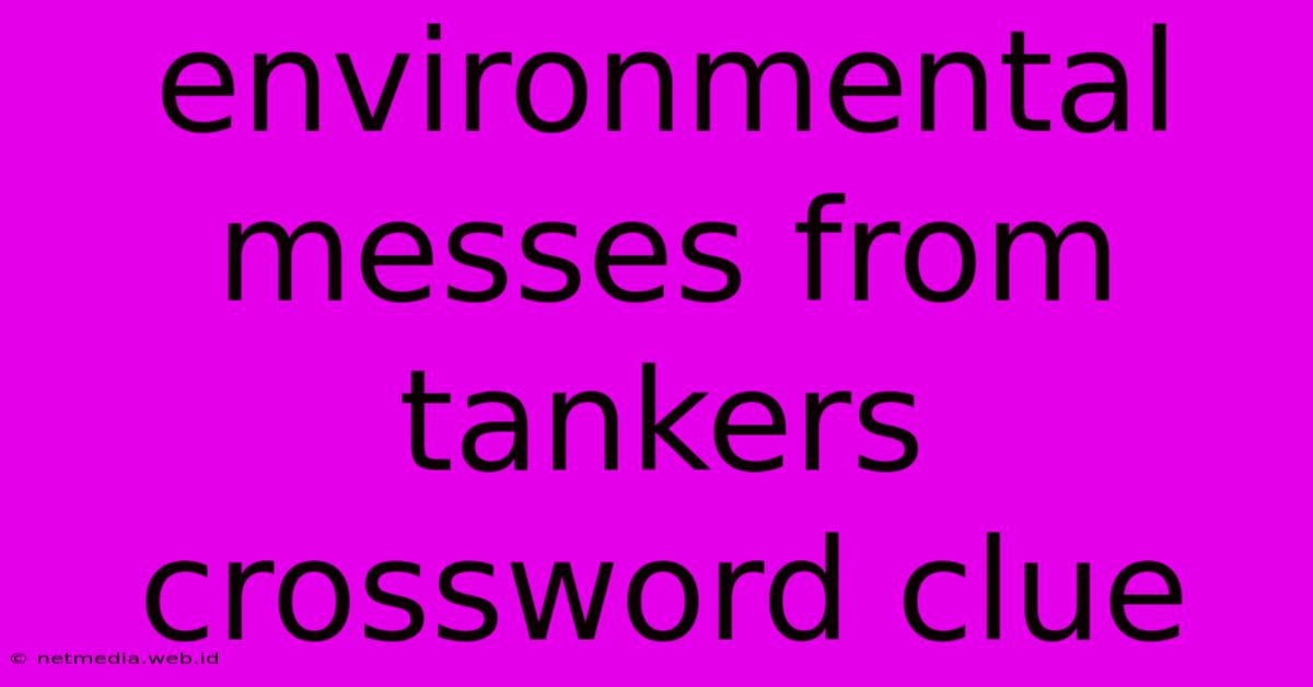 Environmental Messes From Tankers Crossword Clue