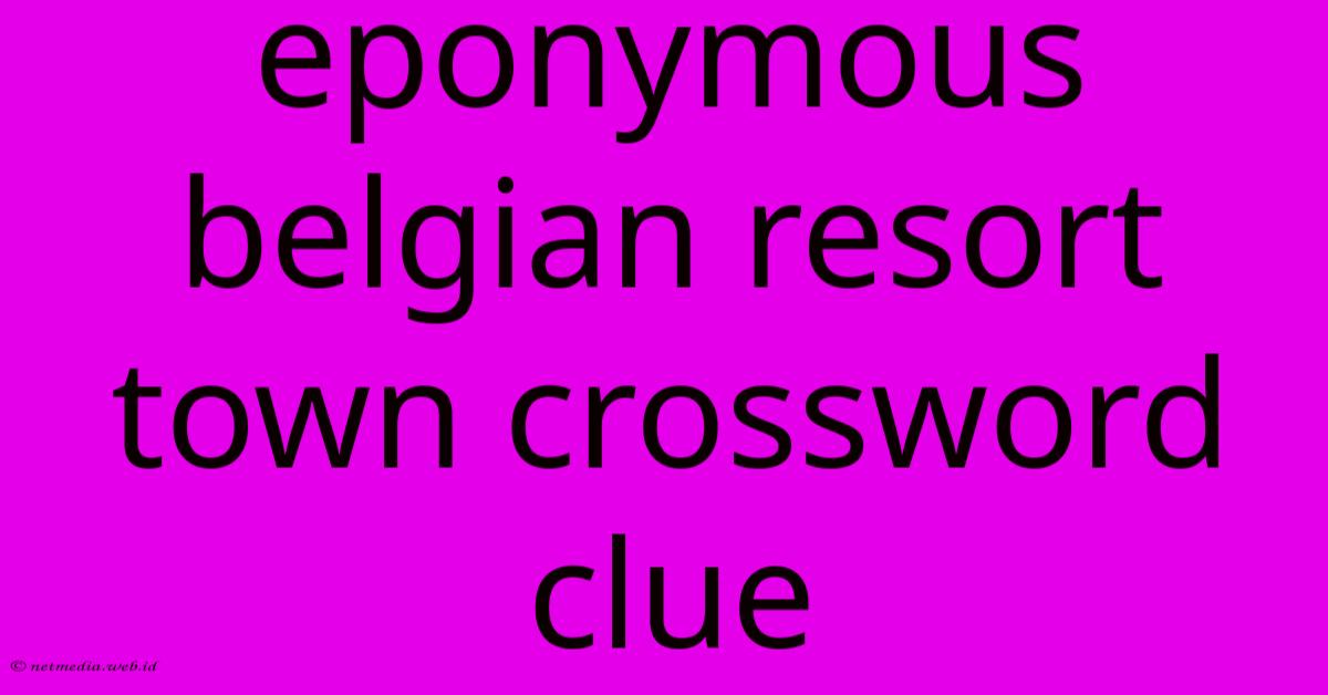Eponymous Belgian Resort Town Crossword Clue Eponymous Belgian Resort Town Crossword Clue