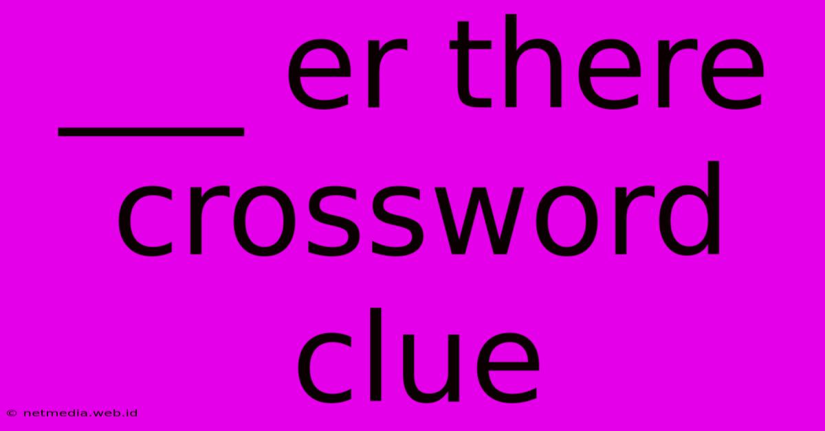 ___ Er There Crossword Clue