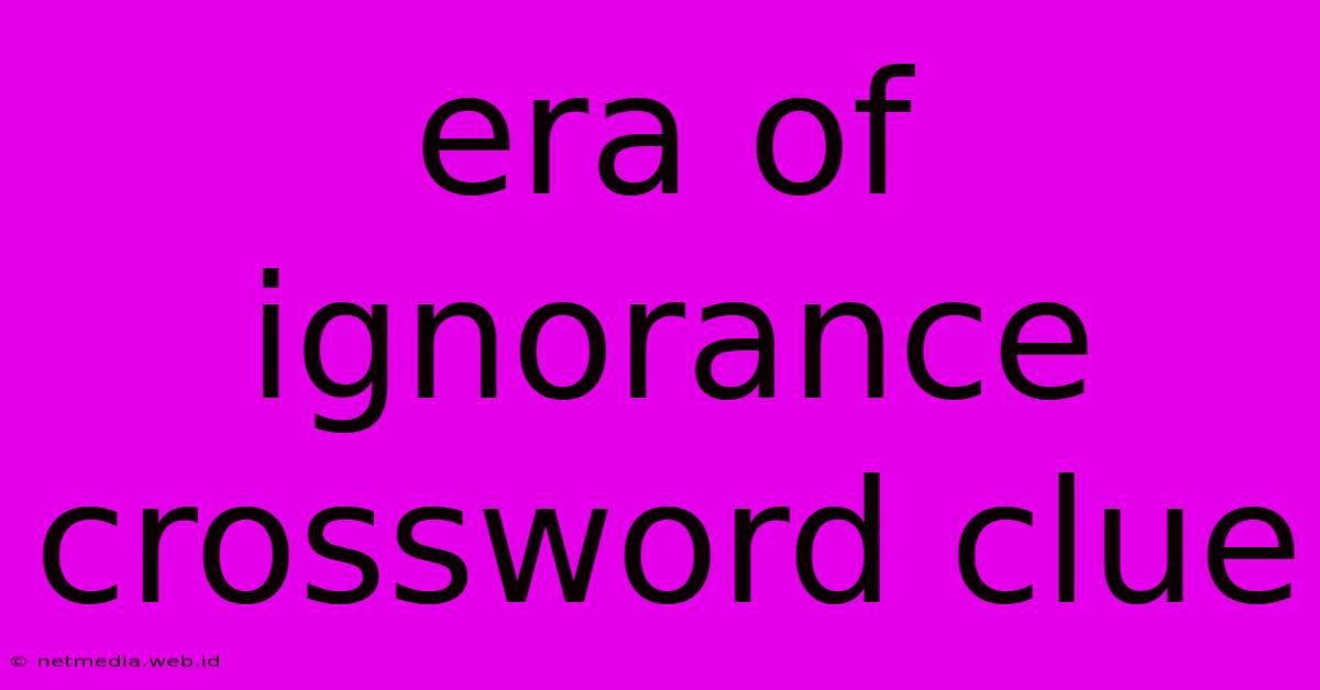 Era Of Ignorance Crossword Clue