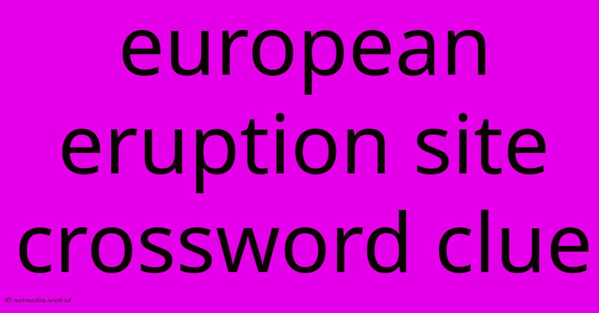 European Eruption Site Crossword Clue European Eruption Site Crossword Clue