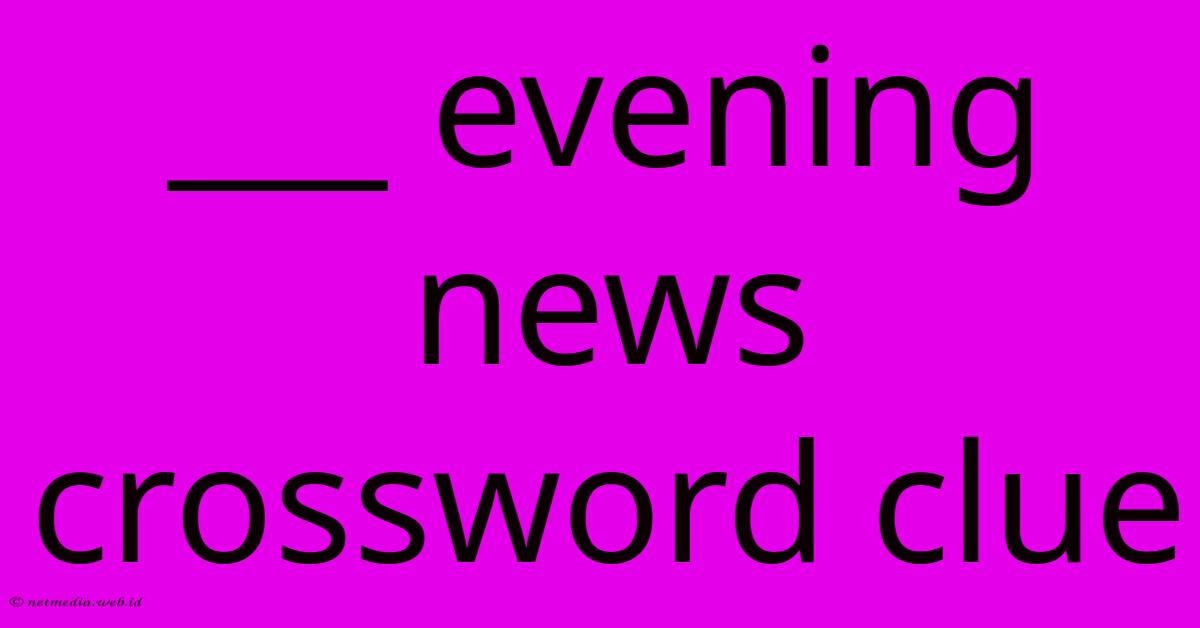 ___ Evening News Crossword Clue ___ Evening News Crossword Clue