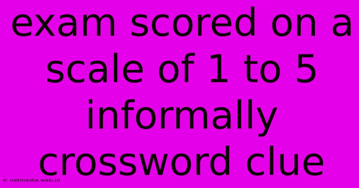 Exam Scored On A Scale Of 1 To 5 Informally Crossword Clue