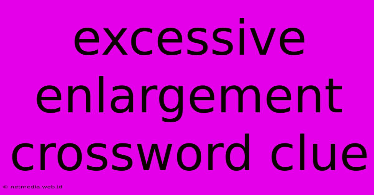 Excessive Enlargement Crossword Clue