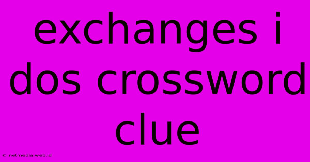 Exchanges I Dos Crossword Clue