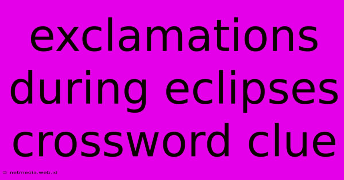 Exclamations During Eclipses Crossword Clue