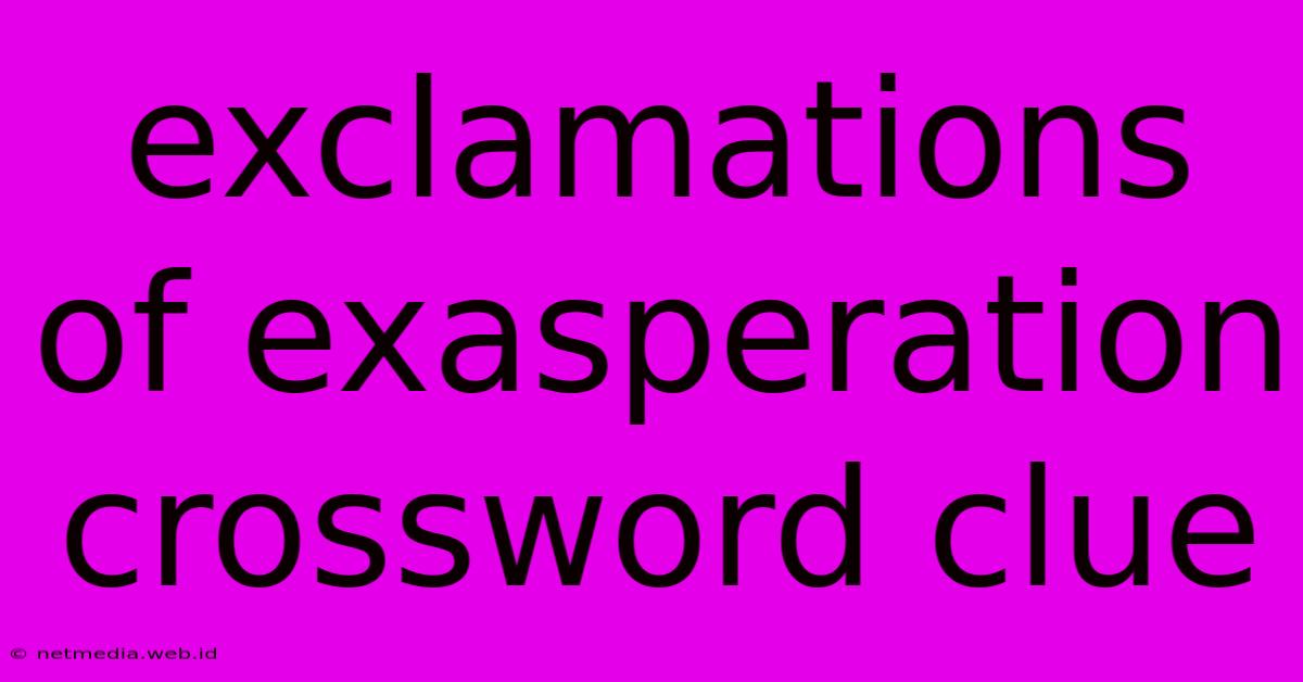 Exclamations Of Exasperation Crossword Clue