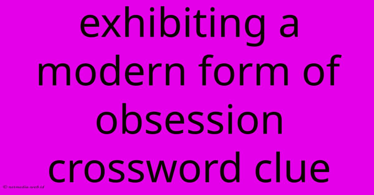 Exhibiting A Modern Form Of Obsession Crossword Clue