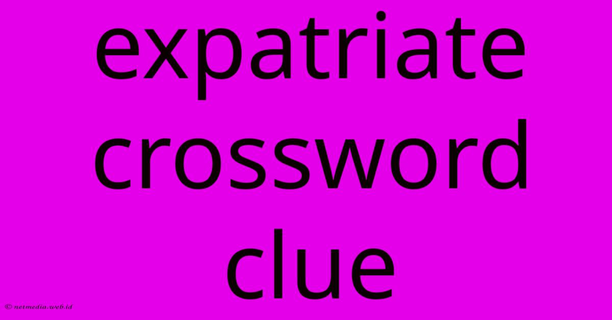 Expatriate Crossword Clue