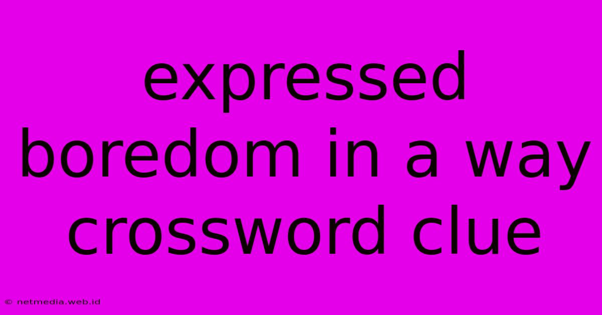 Expressed Boredom In A Way Crossword Clue