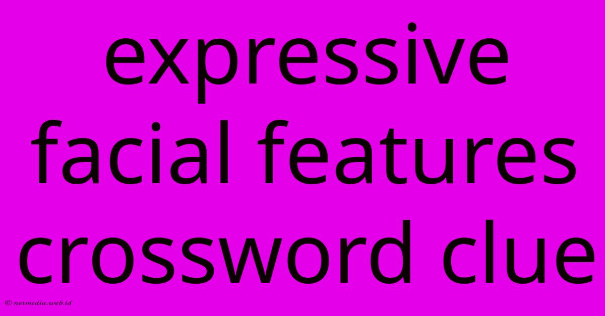 Expressive Facial Features Crossword Clue Expressive Facial Features Crossword Clue