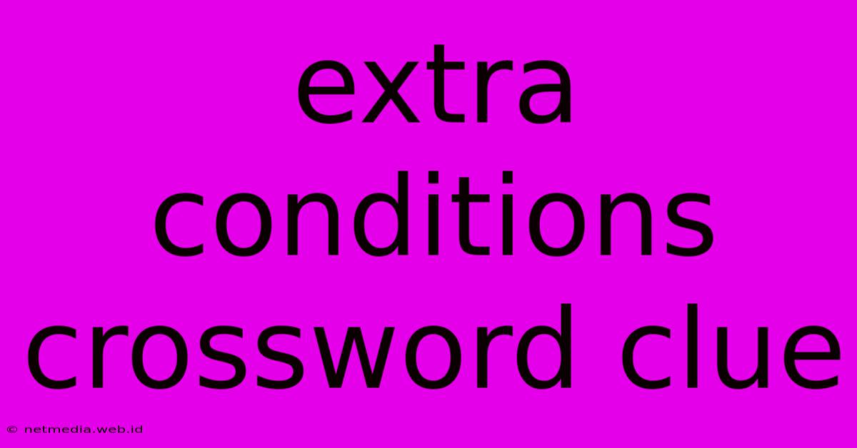 Extra Conditions Crossword Clue