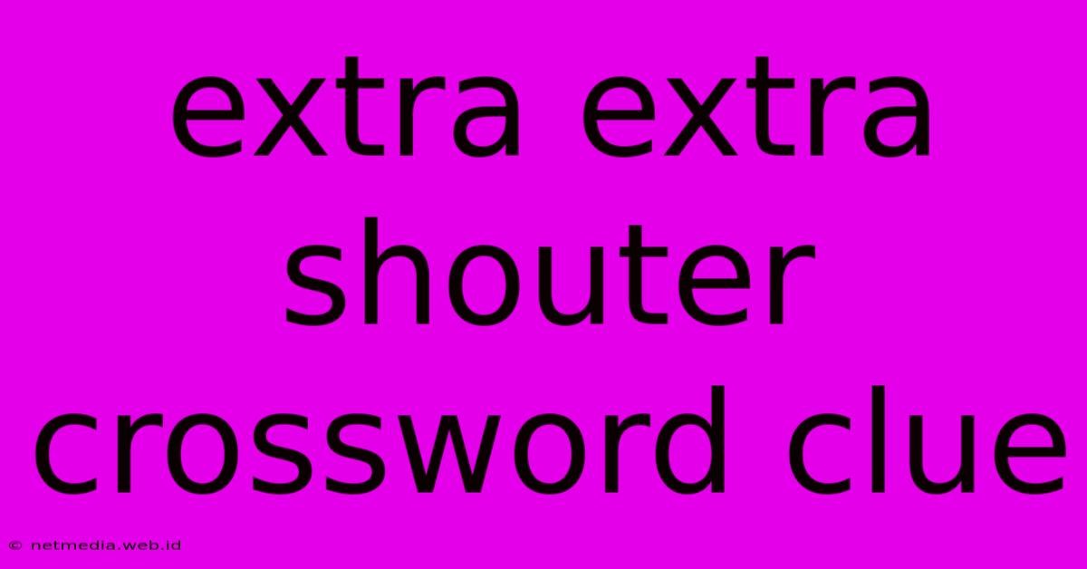 Extra Extra Shouter Crossword Clue