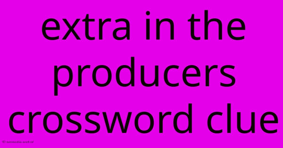 Extra In The Producers Crossword Clue Extra In The Producers Crossword Clue