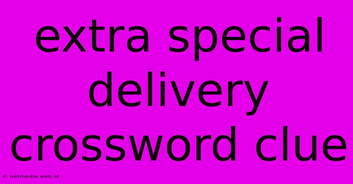 Extra Special Delivery Crossword Clue