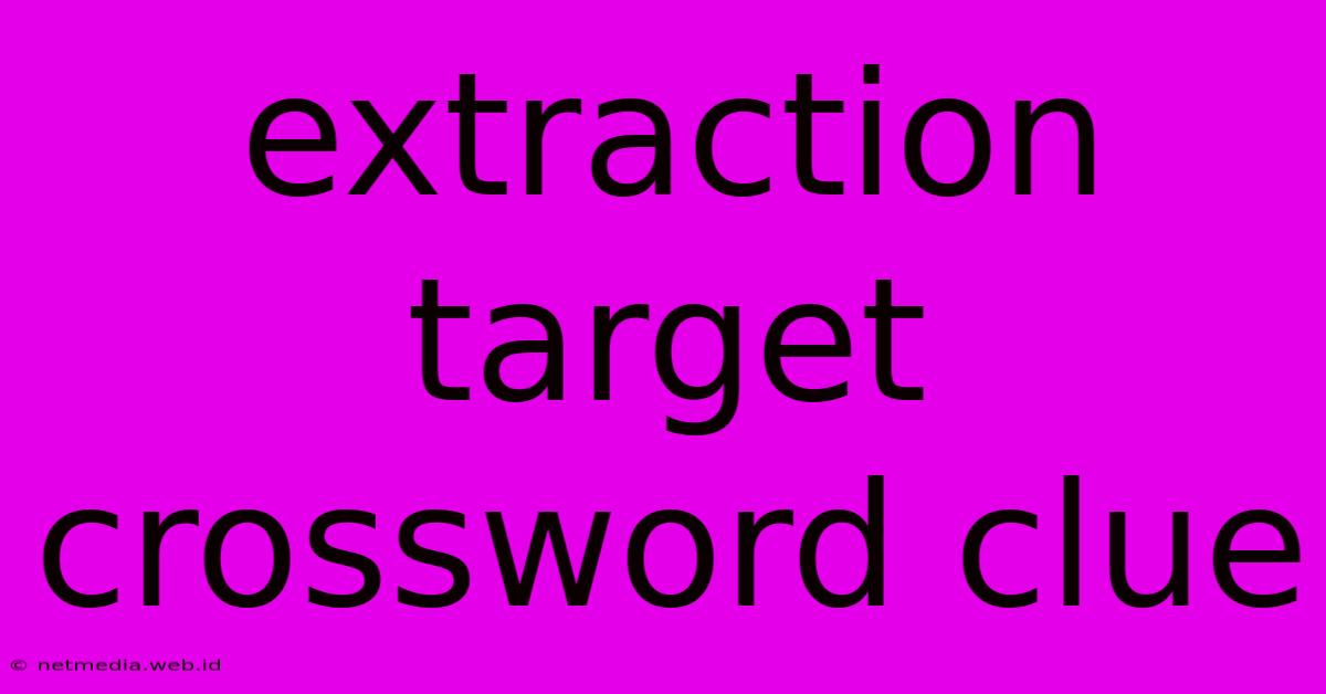 Extraction Target Crossword Clue