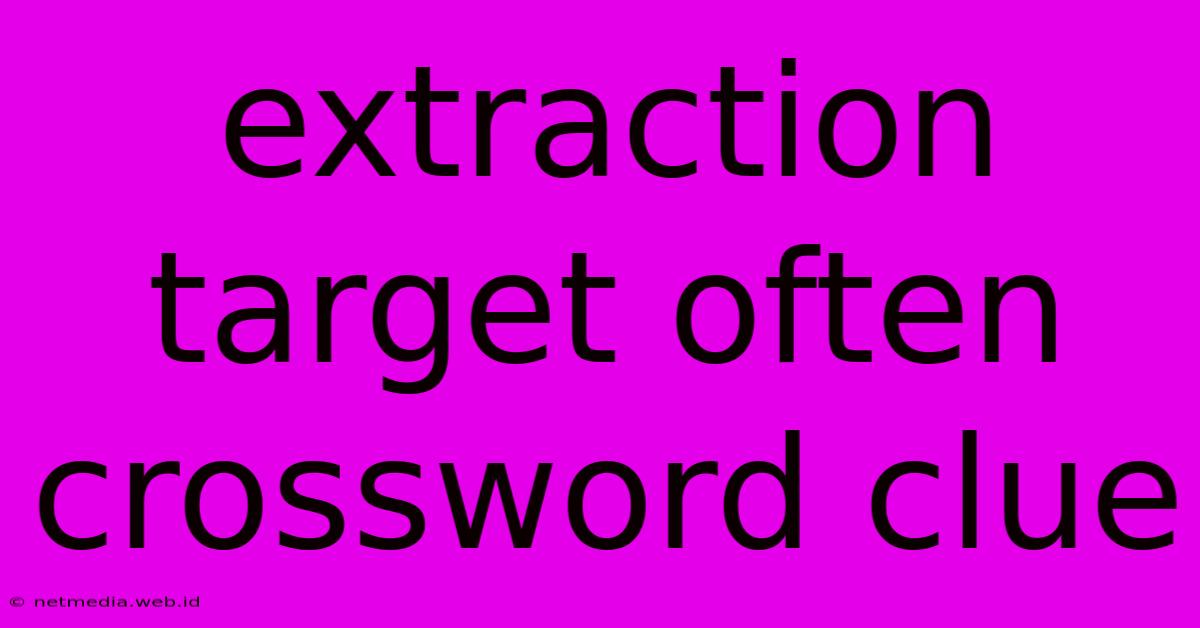 Extraction Target Often Crossword Clue