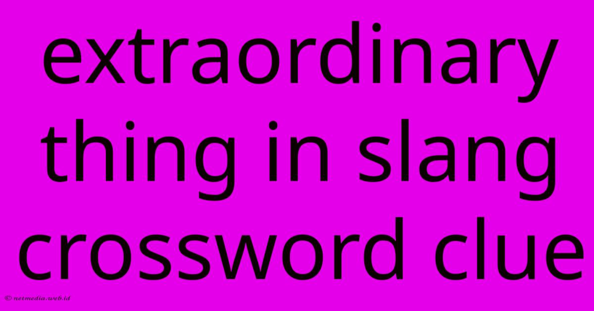 Extraordinary Thing In Slang Crossword Clue Extraordinary Thing In Slang Crossword Clue