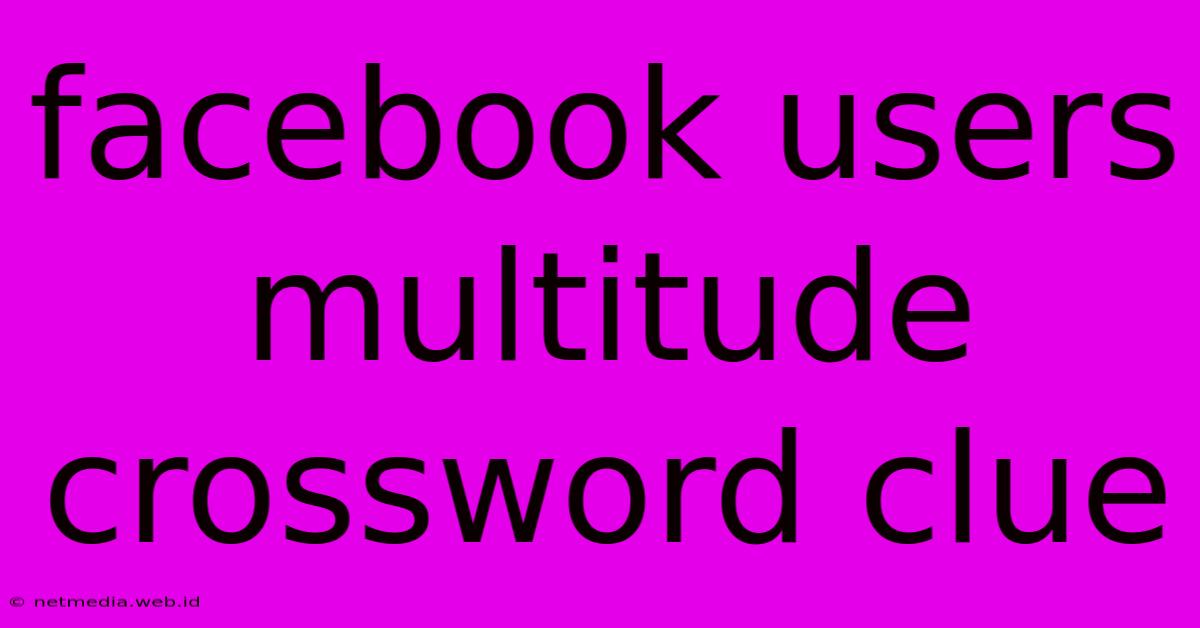 Facebook Users Multitude Crossword Clue