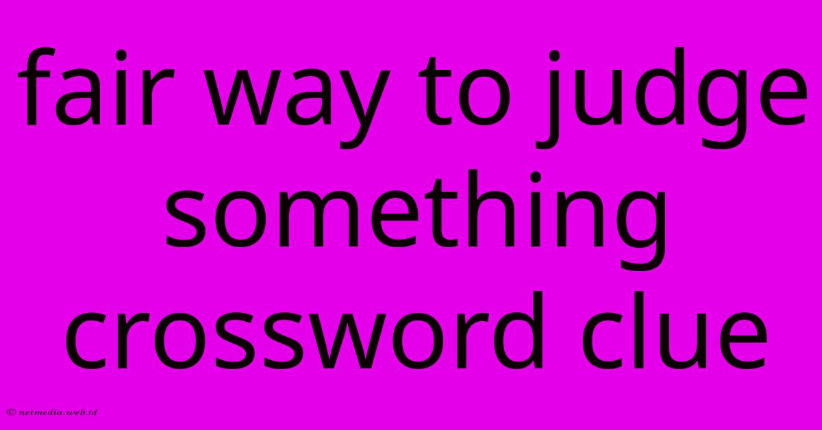 Fair Way To Judge Something Crossword Clue Fair Way To Judge Something Crossword Clue