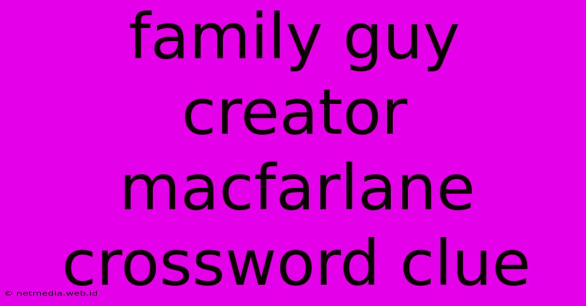 Family Guy Creator Macfarlane Crossword Clue