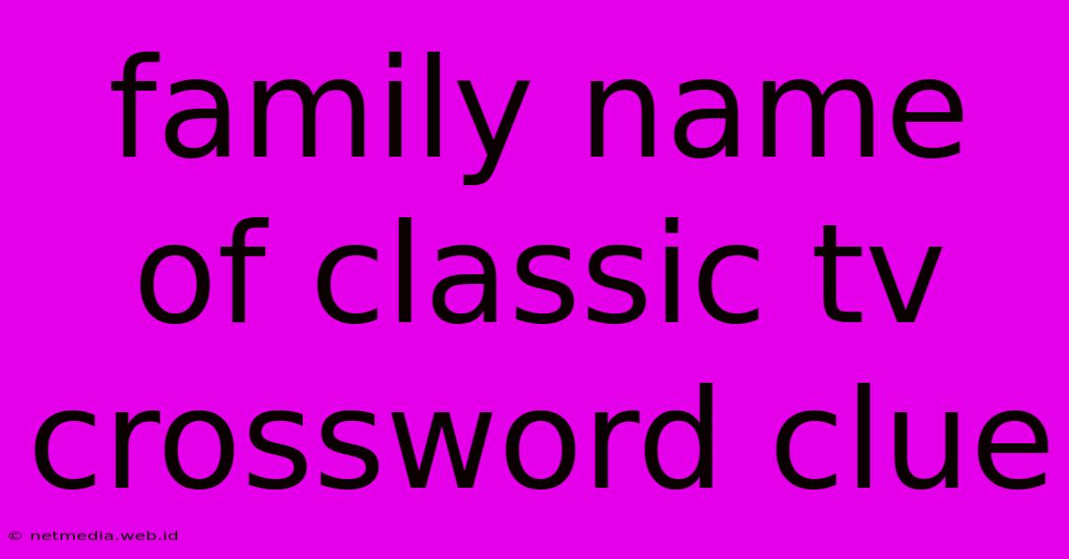 Family Name Of Classic Tv Crossword Clue