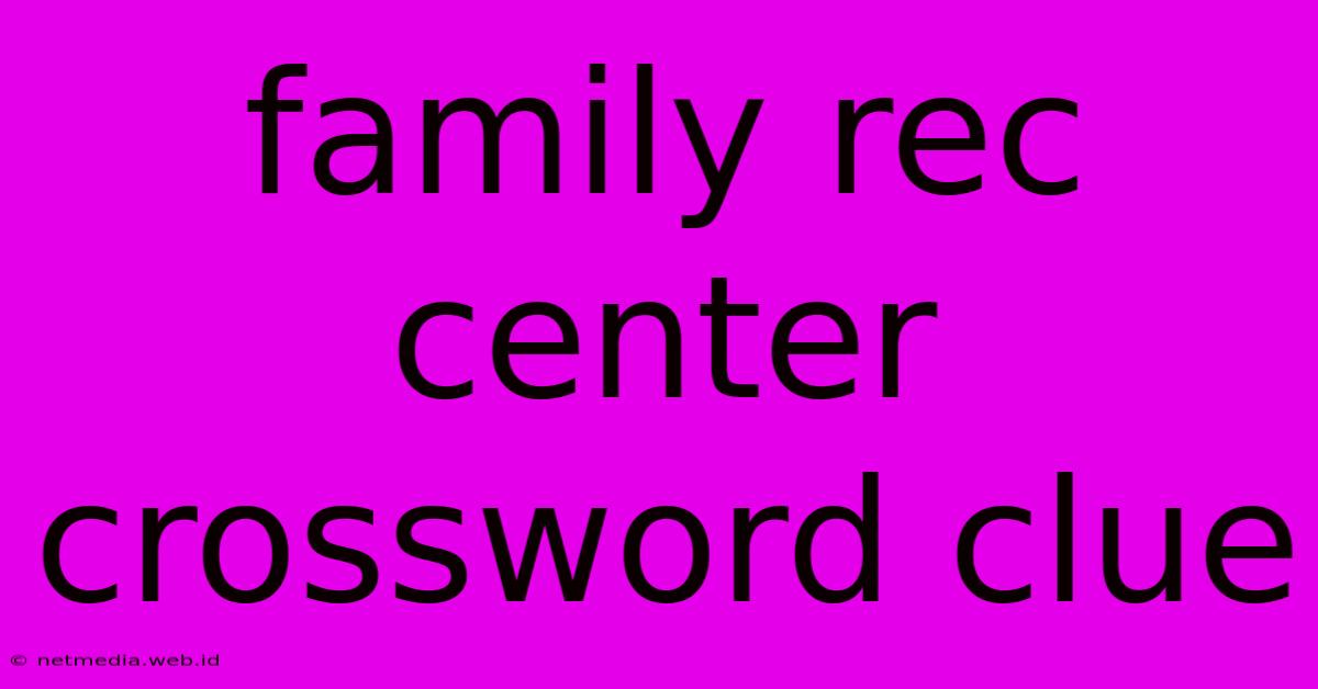 Family Rec Center Crossword Clue