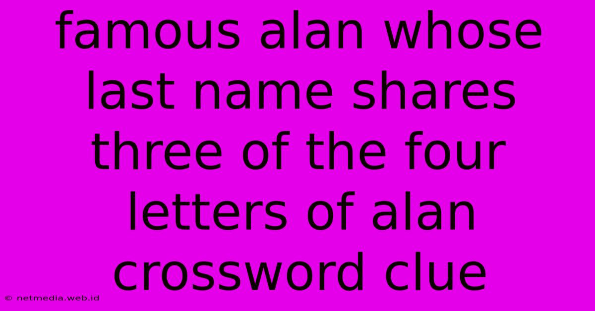 Famous Alan Whose Last Name Shares Three Of The Four Letters Of Alan Crossword Clue