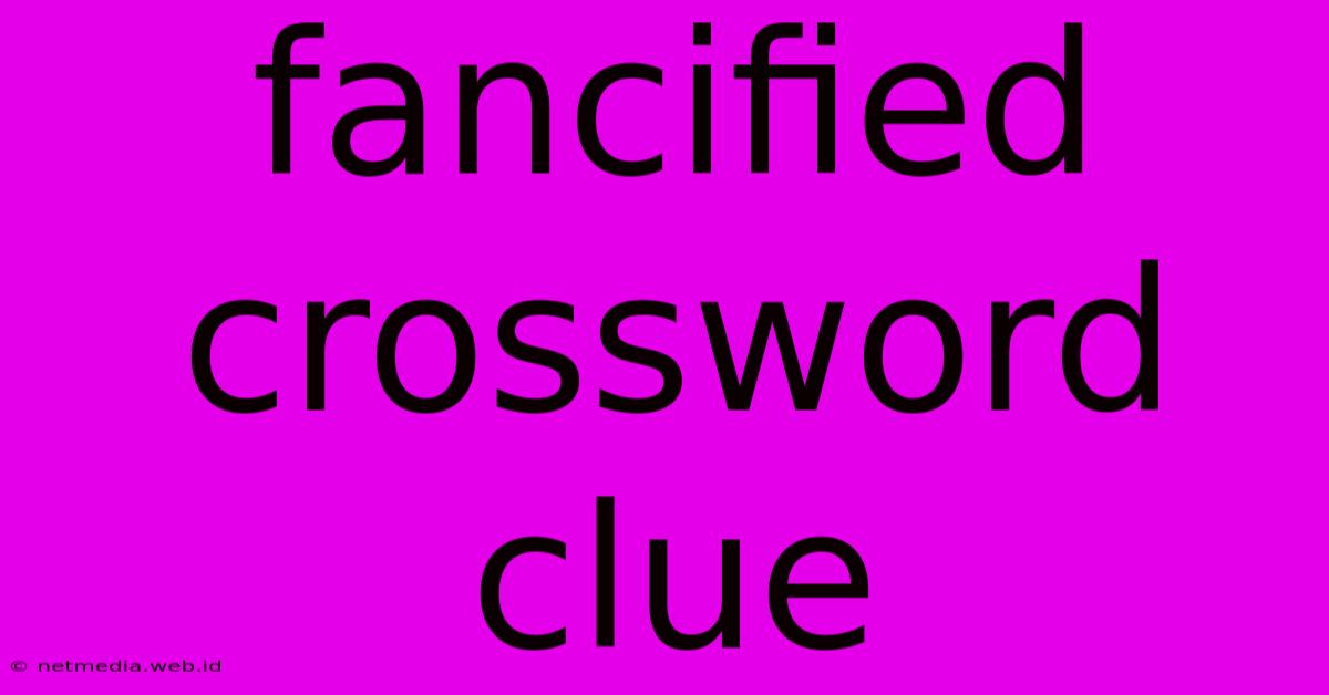 Fancified Crossword Clue