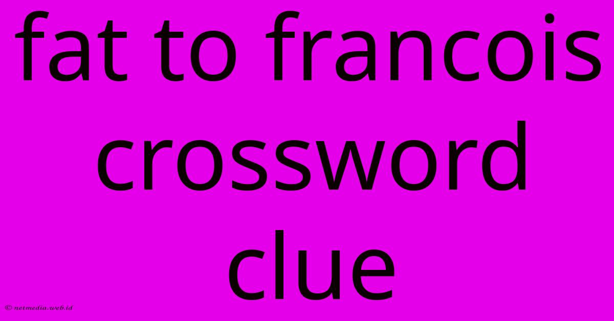 Fat To Francois Crossword Clue