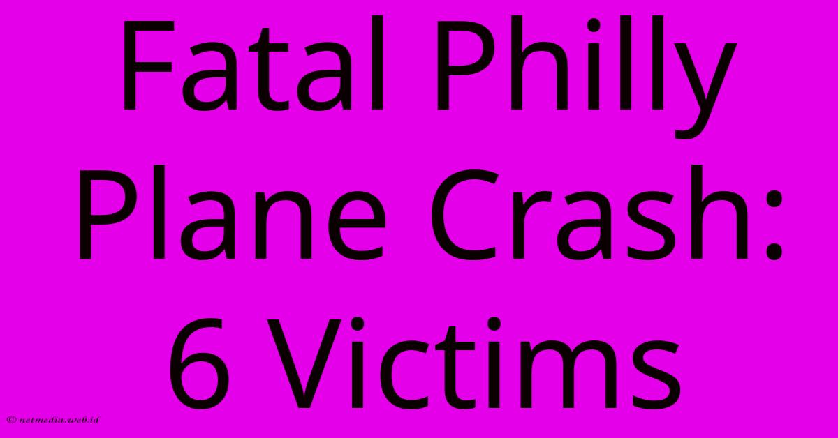 Fatal Philly Plane Crash: 6 Victims