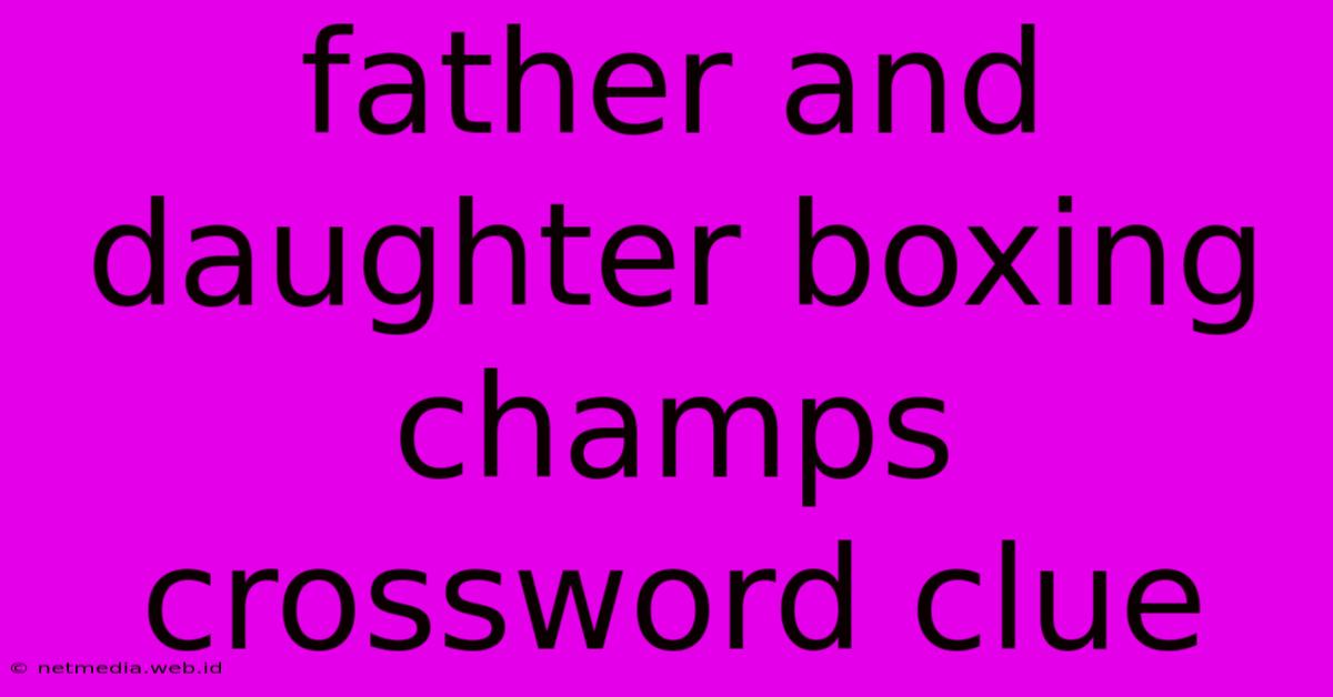 Father And Daughter Boxing Champs Crossword Clue