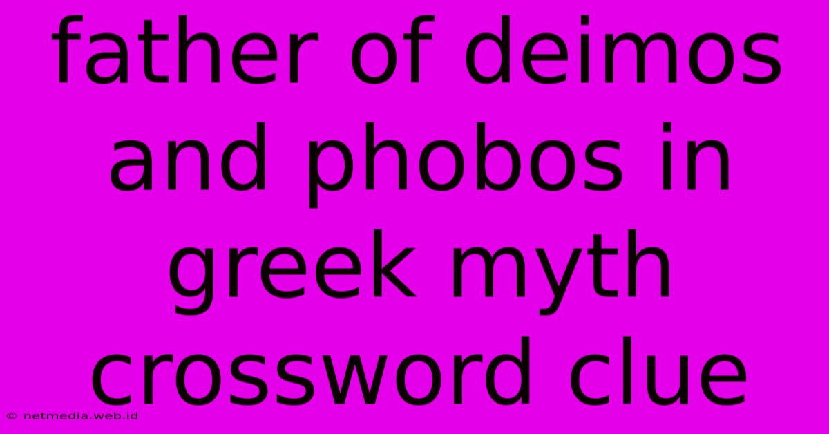 Father Of Deimos And Phobos In Greek Myth Crossword Clue