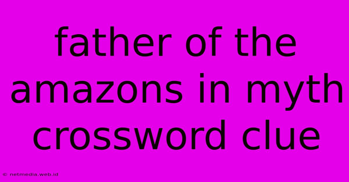 Father Of The Amazons In Myth Crossword Clue