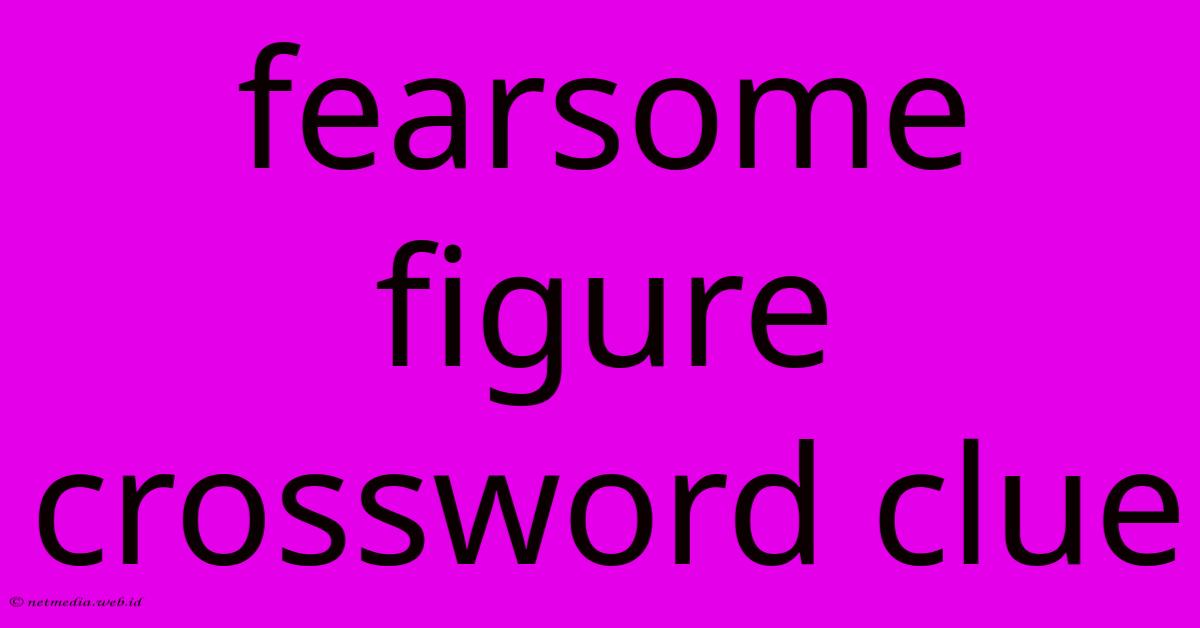 Fearsome Figure Crossword Clue Fearsome Figure Crossword Clue